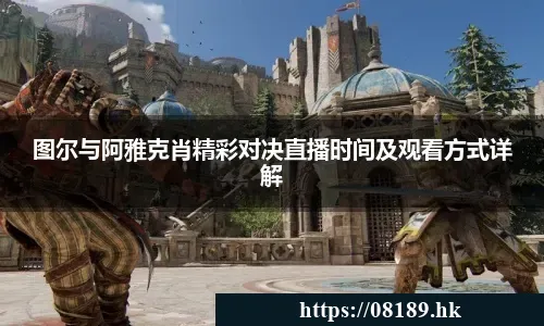 图尔与阿雅克肖精彩对决直播时间及观看方式详解